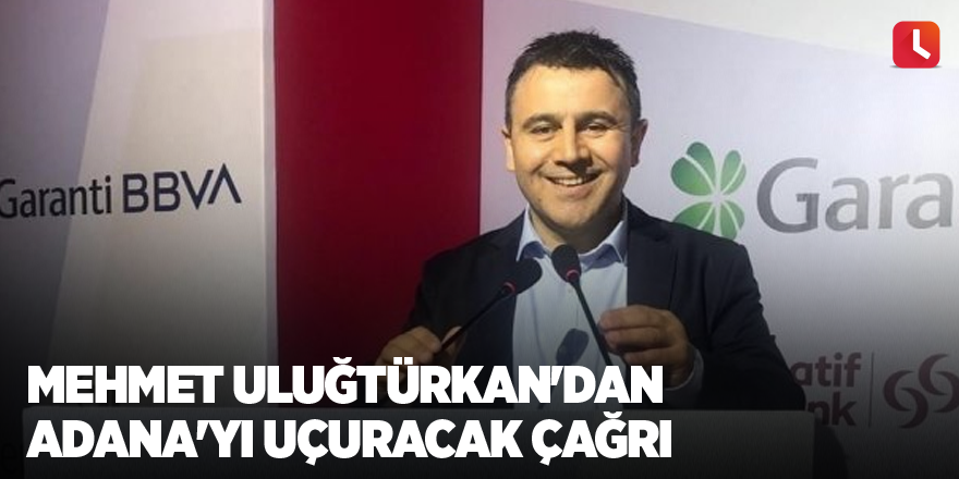 Mehmet Uluğtürkan'dan Adana'yı uçuracak çağrı