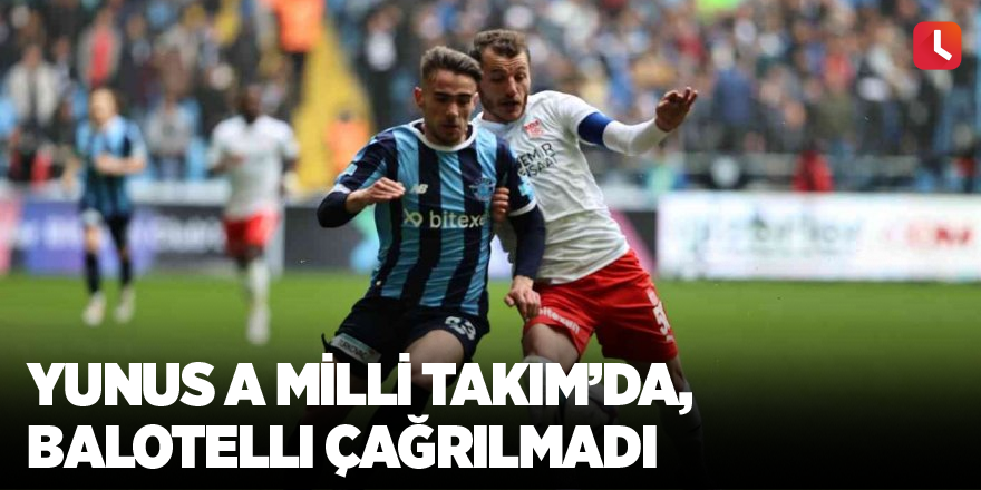 Yunus A Milli Takım’da, Balotelli çağrılmadı