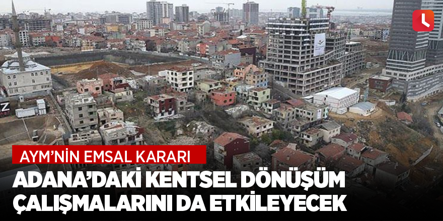 Adana’daki kentsel dönüşüm çalışmalarını da etkileyecek