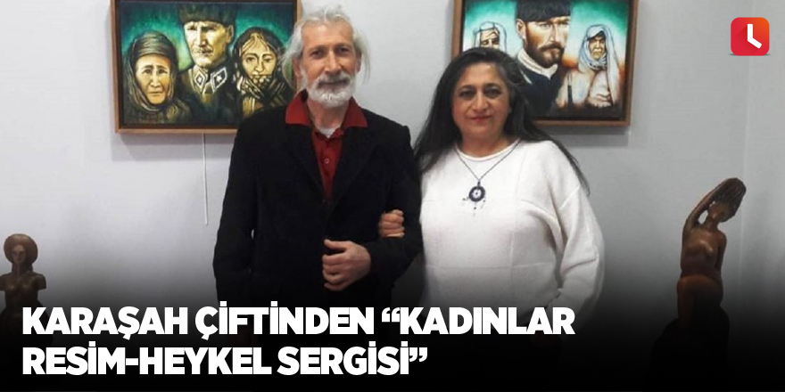 Karaşah çiftinden “Kadınlar Resim-Heykel Sergisi”