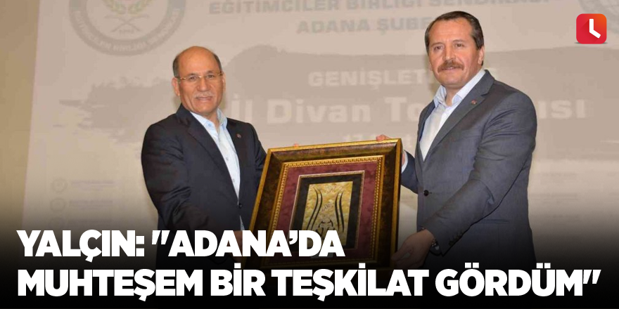 Yalçın: "Adana’da muhteşem bir teşkilat gördüm"