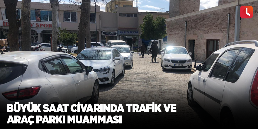 Büyük Saat civarında trafik ve araç parkı muamması