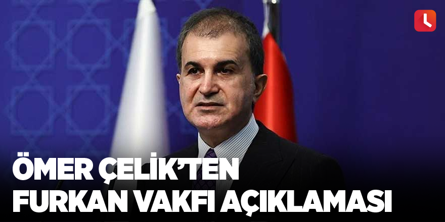 Ömer Çelik’ten Furkan Vakfı açıklaması