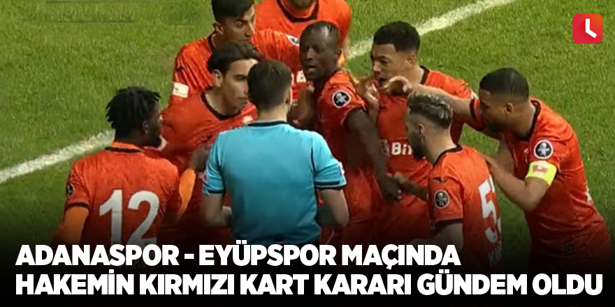 Adanaspor - Eyüpspor maçında hakemin kırmızı kart kararı gündem oldu