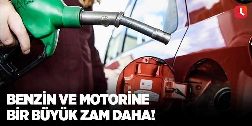 Benzin ve motorine bir büyük zam daha!