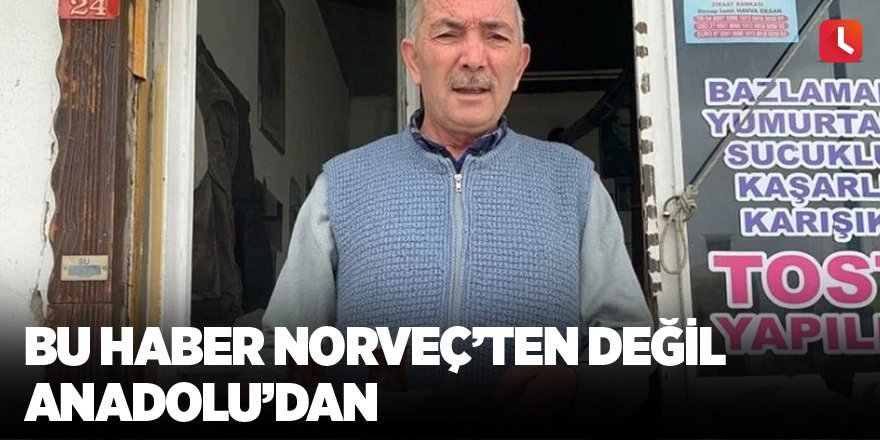 Bu haber Norveç’ten değil Anadolu’dan