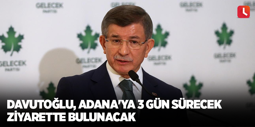 Davutoğlu, Adana'ya 3 gün sürecek ziyarette bulunacak