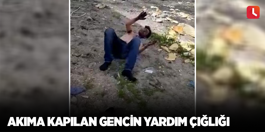 Akıma kapılan gencin yardım çığlığı