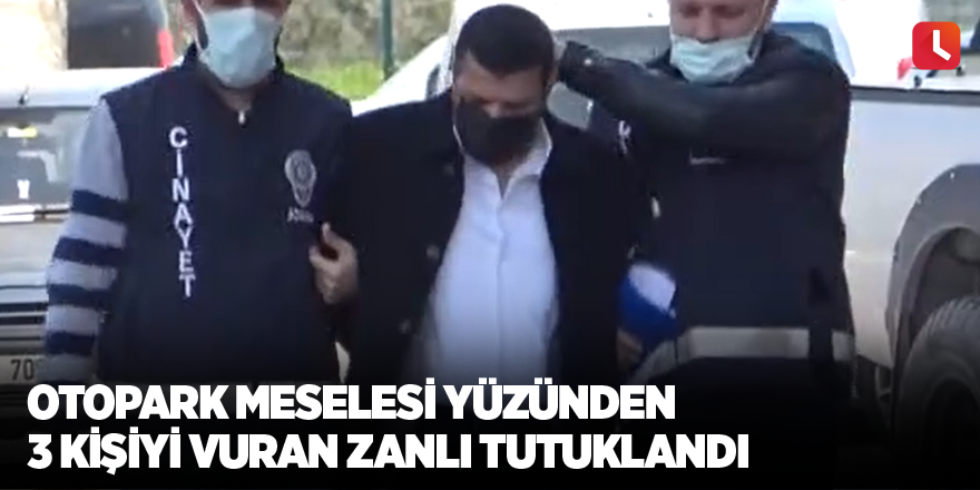 Otopark meselesi yüzünden 3 kişiyi vuran zanlı tutuklandı