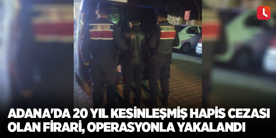 Adana'da 20 yıl kesinleşmiş hapis cezası olan firari, operasyonla yakalandı