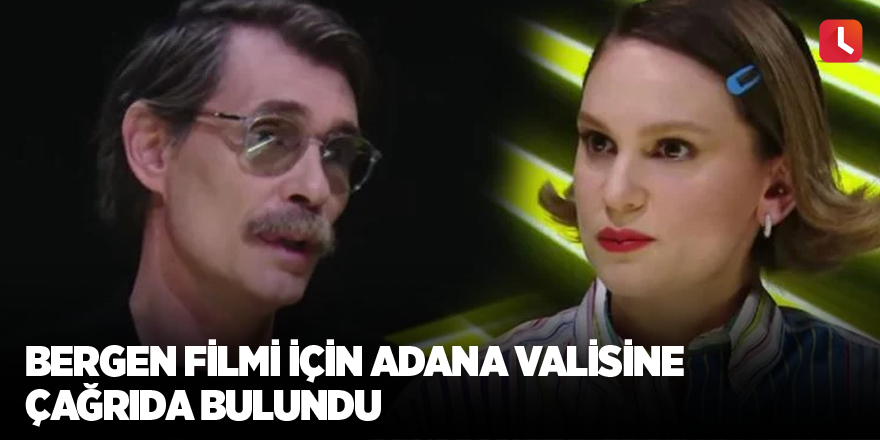 Bergen filmi için Adana valisine çağrıda bulundu