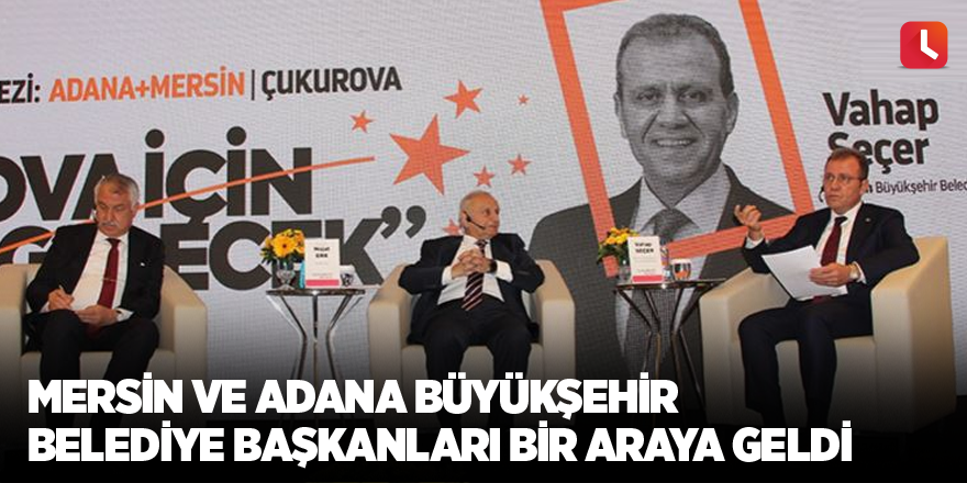 Mersin ve Adana büyükşehir belediye başkanları bir araya geldi