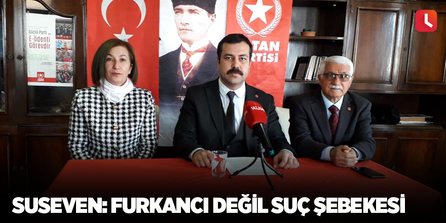 Suseven: Furkancı Değil Suç Şebekesi