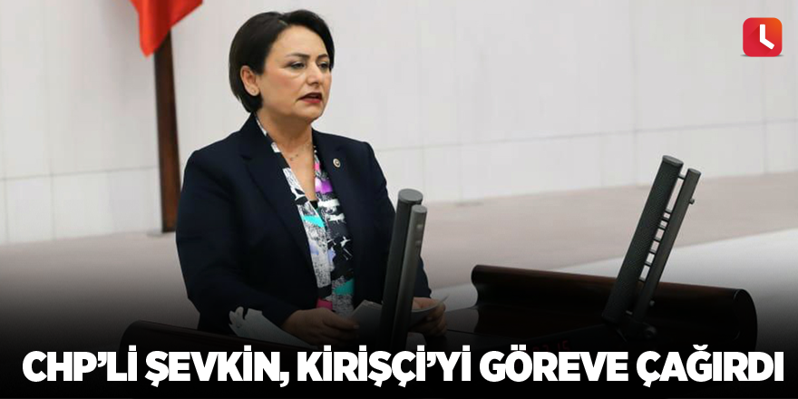 CHP’li Şevkin, Kirişçi’yi göreve çağırdı