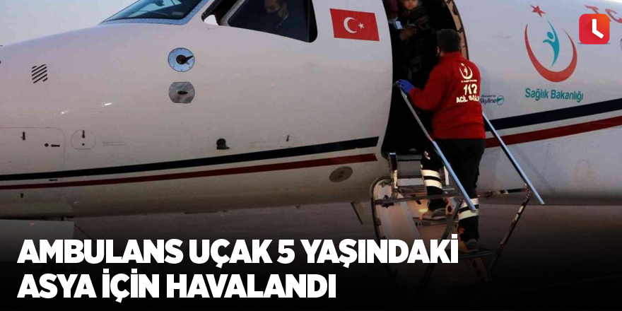 Ambulans uçak 5 yaşındaki Asya için havalandı