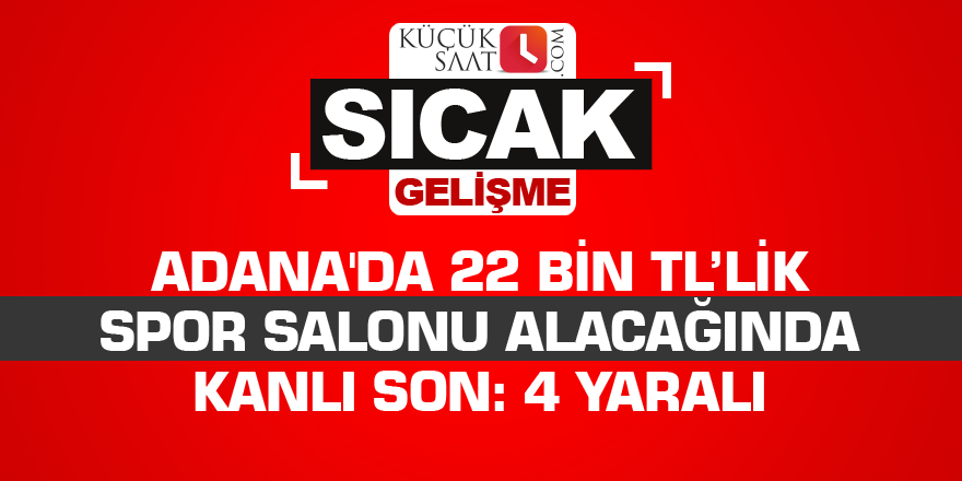 Adana'da 22 bin TL’lik spor salonu alacağında kanlı son: 4 yaralı