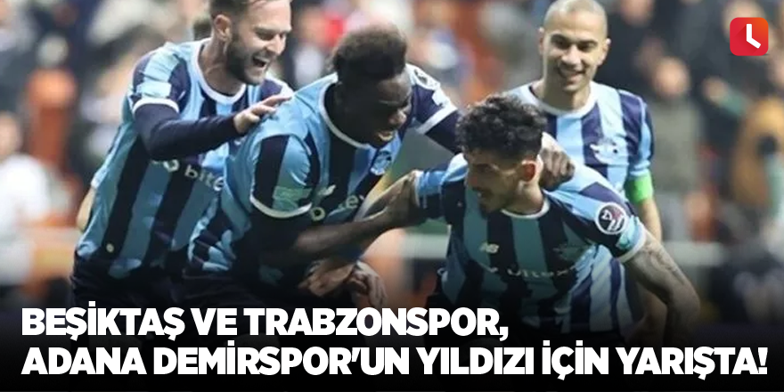 Beşiktaş ve Trabzonspor, Adana Demirspor'un yıldızı için yarışta!