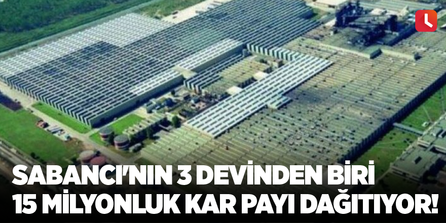 Sabancı'nın 3 devinden biri 15 Milyonluk kar payı dağıtıyor!