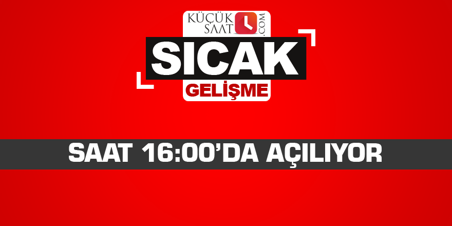 Saat 16:00’da açılıyor