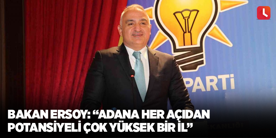 Bakan Ersoy: “Adana her açıdan potansiyeli çok yüksek bir il”