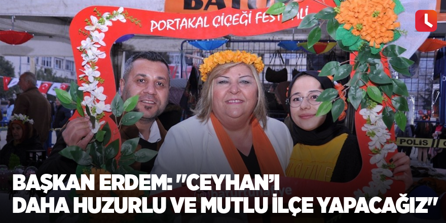 Başkan Erdem: "Ceyhan’ı daha huzurlu ve mutlu ilçe yapacağız"