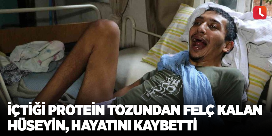 İçtiği protein tozundan felç kalan Hüseyin, hayatını kaybetti