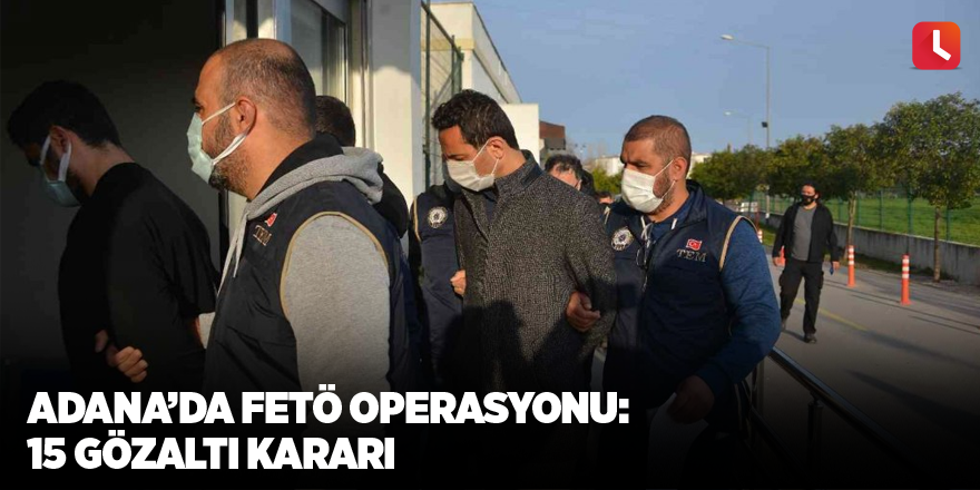 Adana’da FETÖ operasyonu: 15 gözaltı kararı