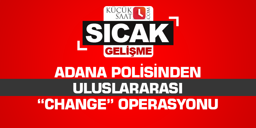 Adana polisinden uluslararası “change” operasyonu