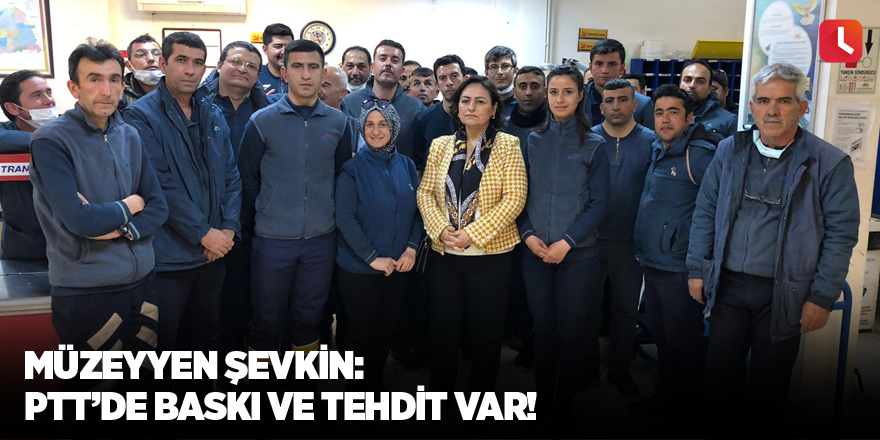 Müzeyyen Şevkin: PTT’de baskı ve tehdit var!