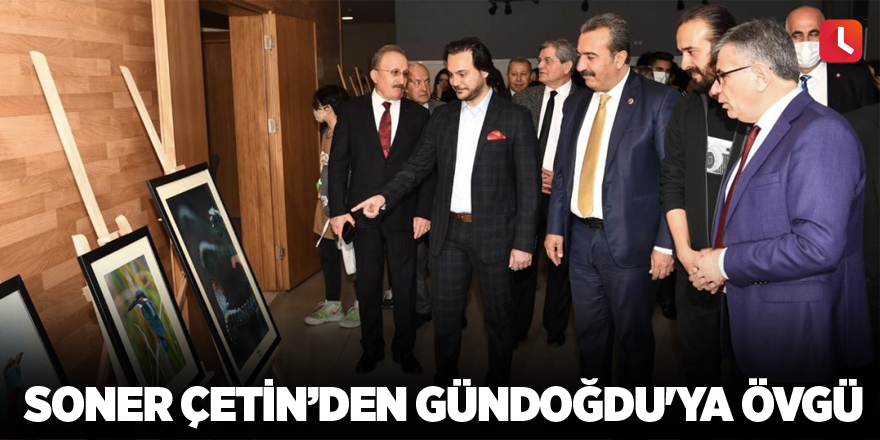 Soner Çetin’den Gündoğdu'ya Övgü