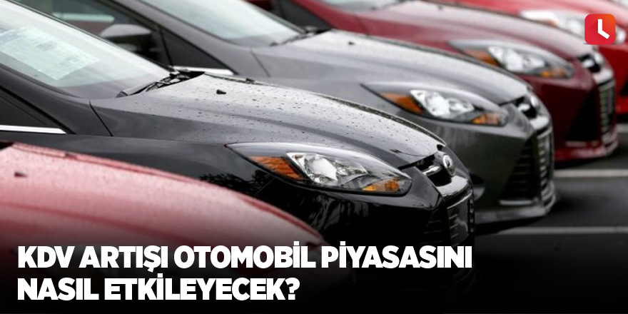 KDV artışı otomobil piyasasını nasıl etkileyecek?