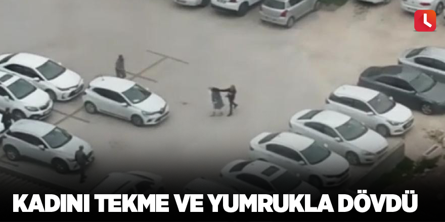 Kadını tekme ve yumrukla dövdü