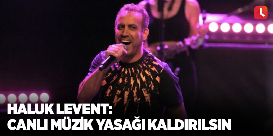 Haluk Levent: Canlı müzik yasağı kaldırılsın