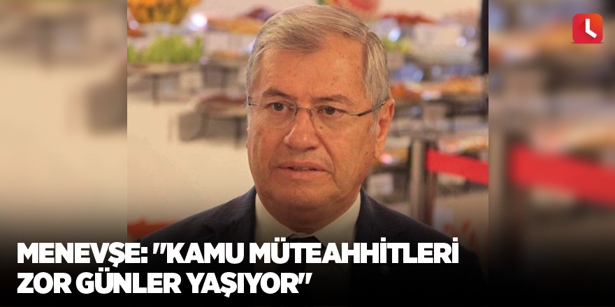 Menevşe: "Kamu müteahhitleri zor günler yaşıyor"