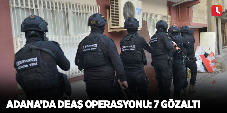 Adana’da DEAŞ operasyonu: 7 gözaltı