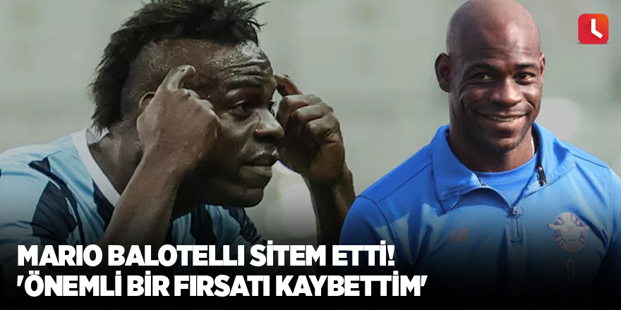 Mario Balotelli sitem etti! 'Önemli bir fırsatı kaybettim'