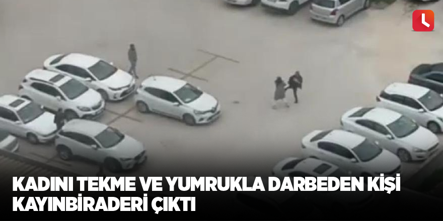 Kadını tekme ve yumrukla darbeden kişi kayınbiraderi çıktı