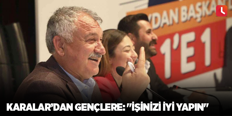 Karalar’dan gençlere: "İşinizi iyi yapın"