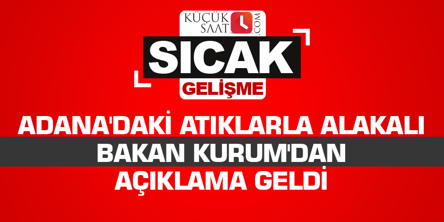 Adana'daki atıklarla alakalı Bakan Kurum'dan açıklama geldi