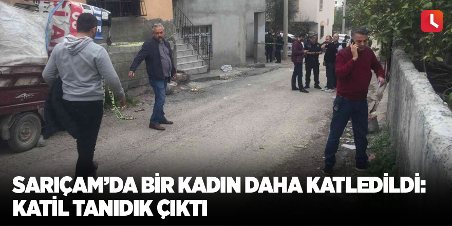 Sarıçam’da bir kadın daha katledildi: Katil tanıdık çıktı