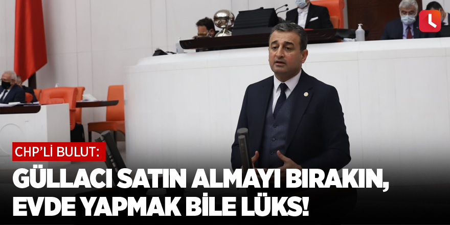 Bulut: Güllacı Satın Almayı Bırakın, Evde Yapmak Bile Lüks!