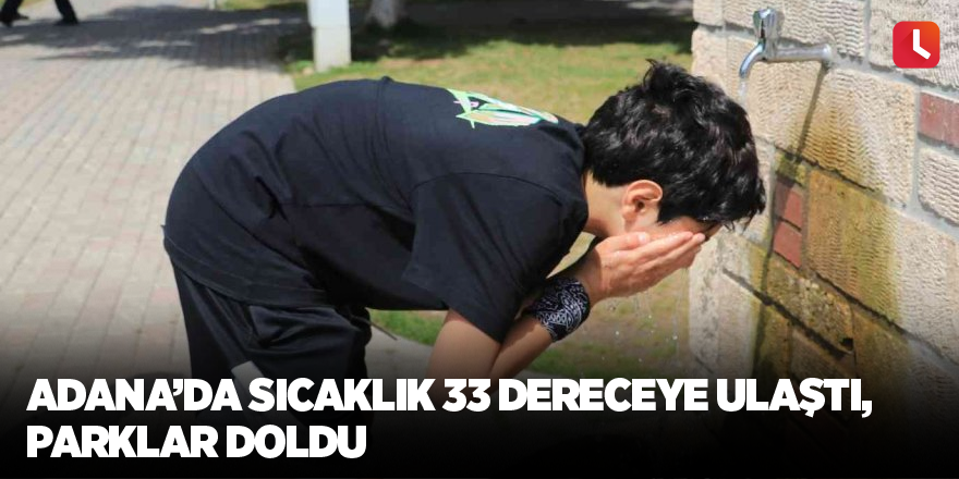 Adana’da sıcaklık 33 dereceye ulaştı, parklar doldu