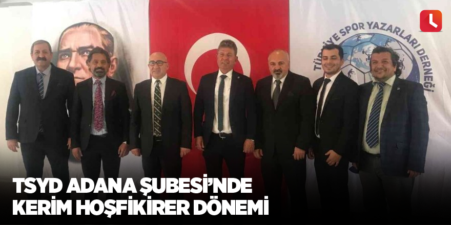 TSYD Adana Şubesi’nde Kerim Hoşfikirer dönemi