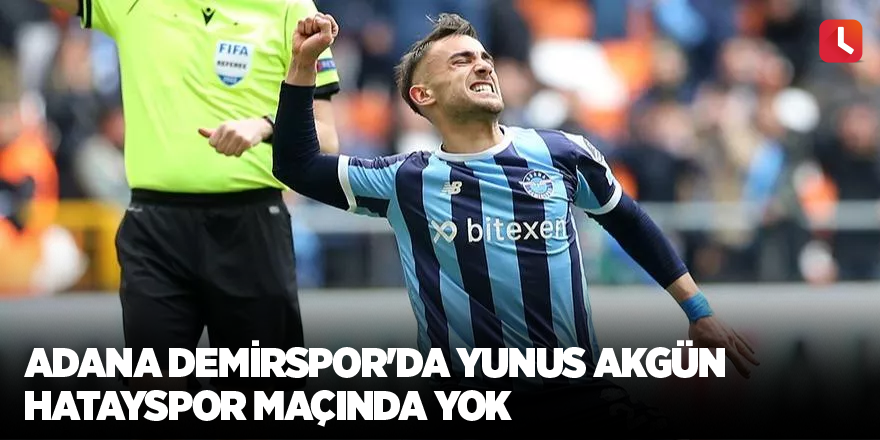 Adana Demirspor'da Yunus Akgün Hatayspor maçında yok