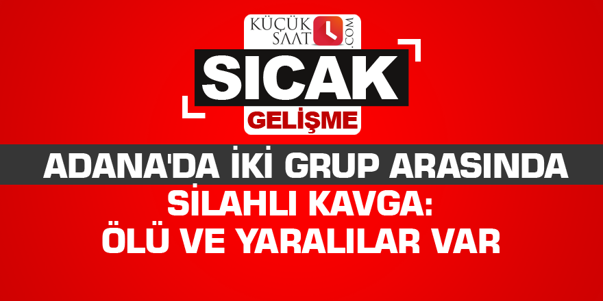 Adana'da iki grup arasında silahlı kavga: Ölü ve yaralılar var