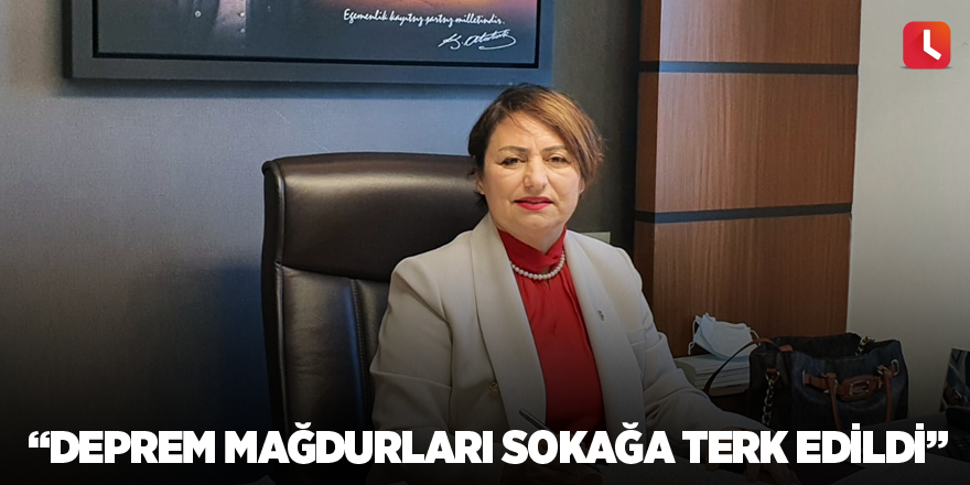 “Deprem mağdurları sokağa terk edildi”