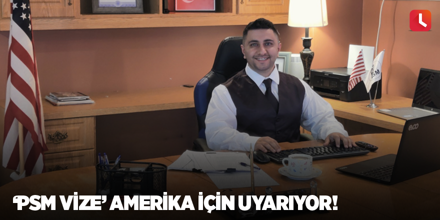 ‘Psm Vize’ Amerika İçin Uyarıyor!