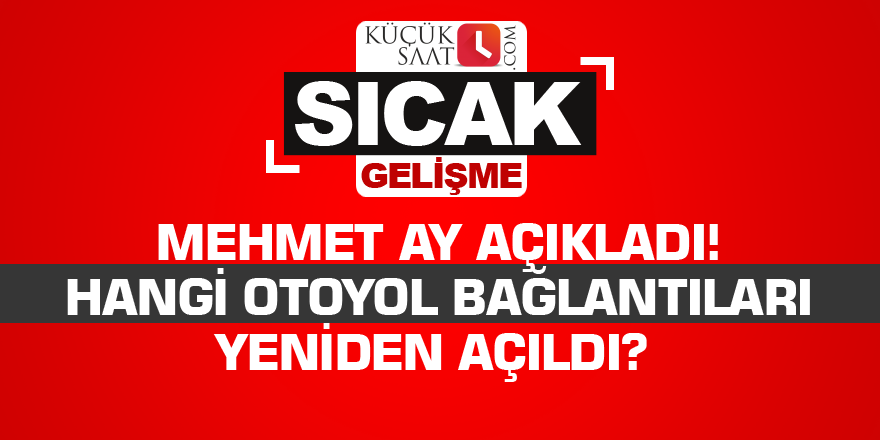 Mehmet Ay açıkladı! Hangi otoyol bağlantıları yeniden açıldı?