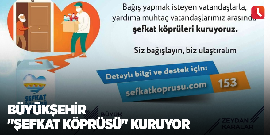 Büyükşehir "Şefkat Köprüsü" kuruyor