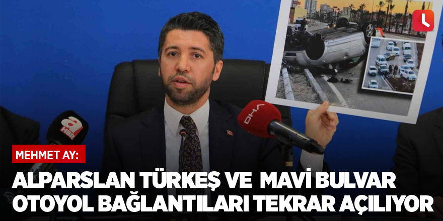 Mehmet Ay: Alparslan Türkeş ve Mavi Bulvar otoyol bağlantıları tekrar açılıyor